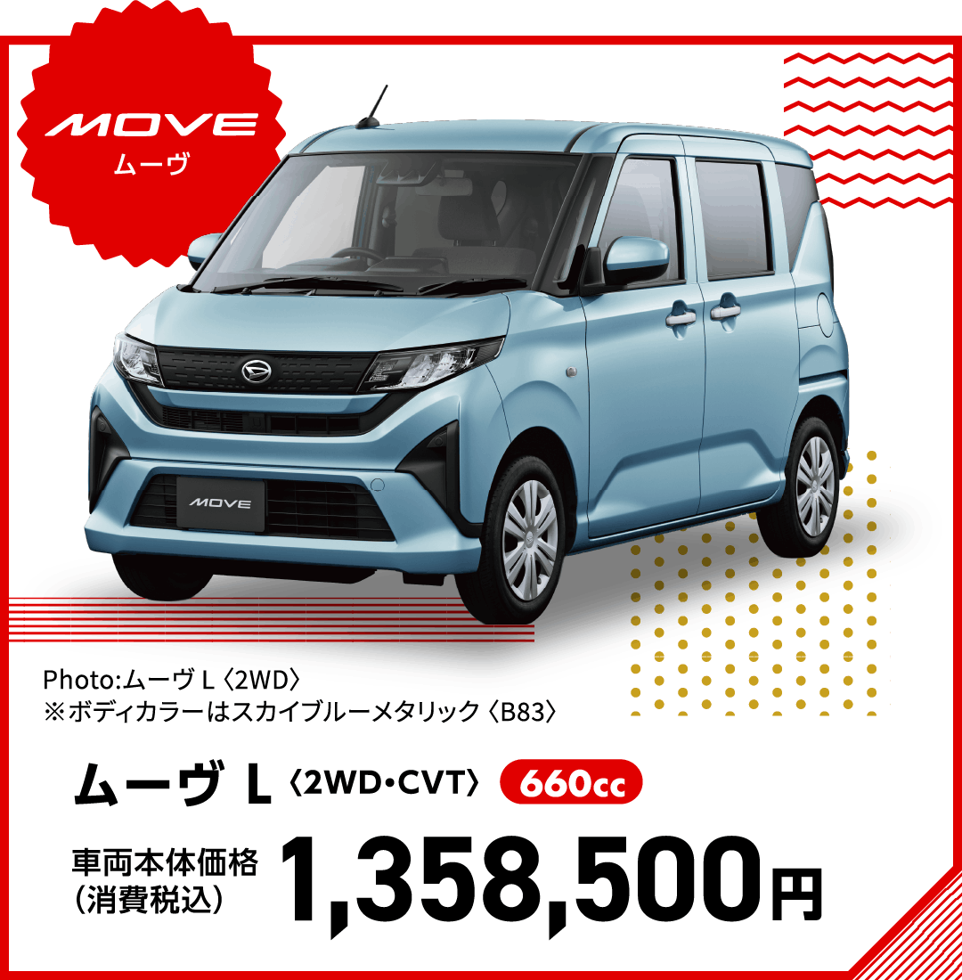 ムーヴ L〈2WD・CVT〉
Photo:ムーヴ L 〈2WD〉
※ボディカラーはスカイブルーメタリック 〈B83〉