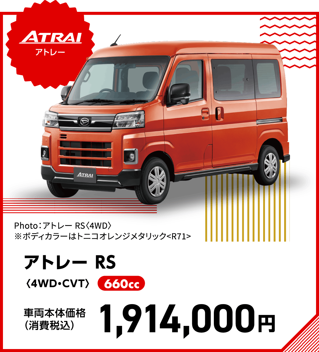 アトレー RS〈4WD・CVT〉
Photo：アトレー RS〈4WD〉
※ボディカラーはトニコオレンジメタリック<R71>