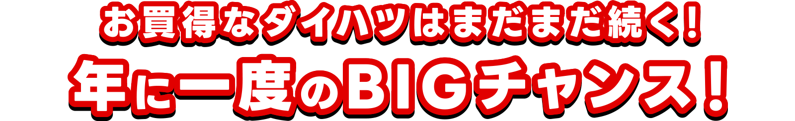お買得なダイハツはまだまだ続く！年に一度のBIGチャンス！