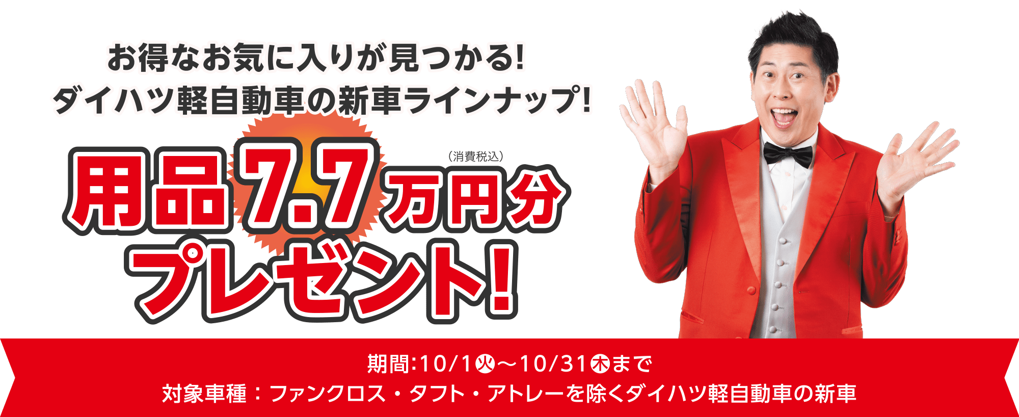 お得なお気に入りが見つかる！
ダイハツ軽自動車の新車ラインナップ！用品を7.7万円分（消費税込）プレゼント！