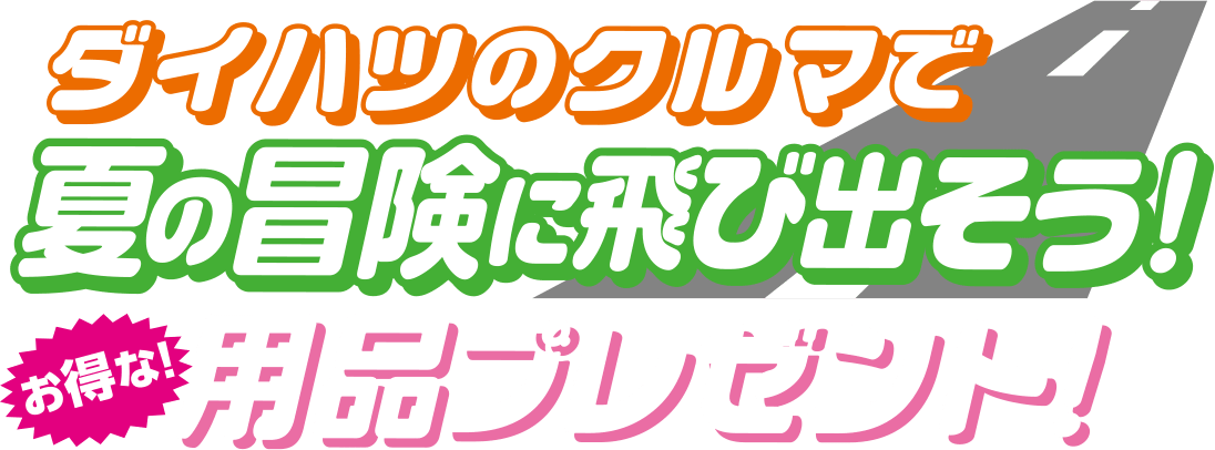 ダイハツのクルマで夏の冒険に飛び出そう！お得な！用品プレゼント！