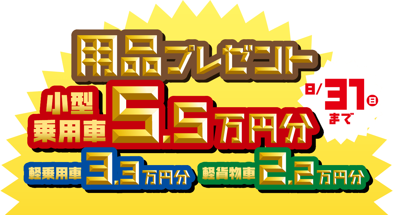 用品プレゼント！8月31日まで！
小型乗用車5.5万円分
軽乗用車3.3万円分
軽貨物車2.2万円分