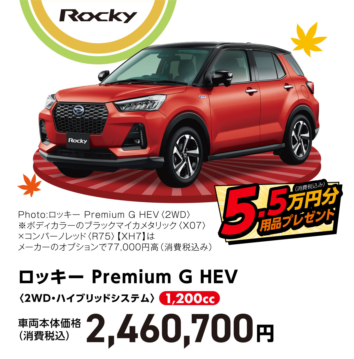 ロッキー Premium G HEV〈2WD・ハイブリッドシステム〉
Photo:ロッキー Premium G HEV〈2WD〉
※ボディカラーのブラックマイカメタリック〈X07〉×コンパーノレッド〈R75〉【XH7】はメーカーのオプションで77,000円高（消費税込み）