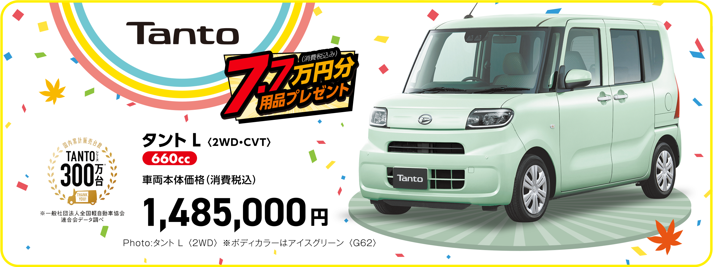 タント L〈2WD・CVT〉
Photo:タント L 〈2WD〉 ※ボディカラーはアイスグリーン 〈G62〉