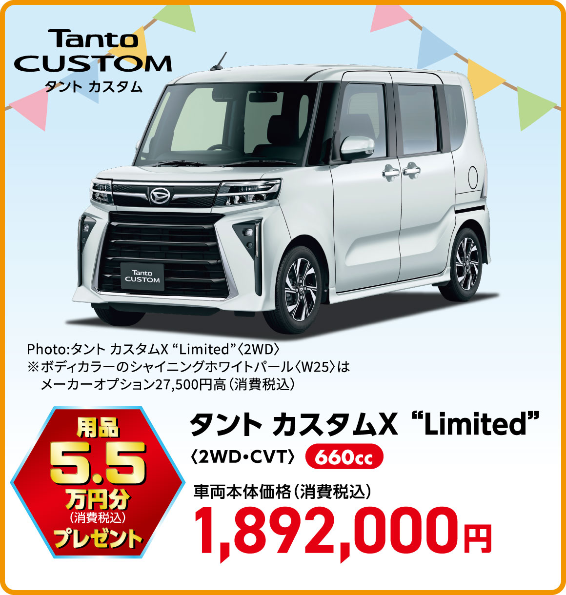 タント カスタムX “Limited”〈2WD・CVT〉
Photo:タント カスタムX “Limited”〈2WD〉
※ボディカラーのシャイニングホワイトパール〈W25〉はメーカーオプション27,500円高（消費税込）