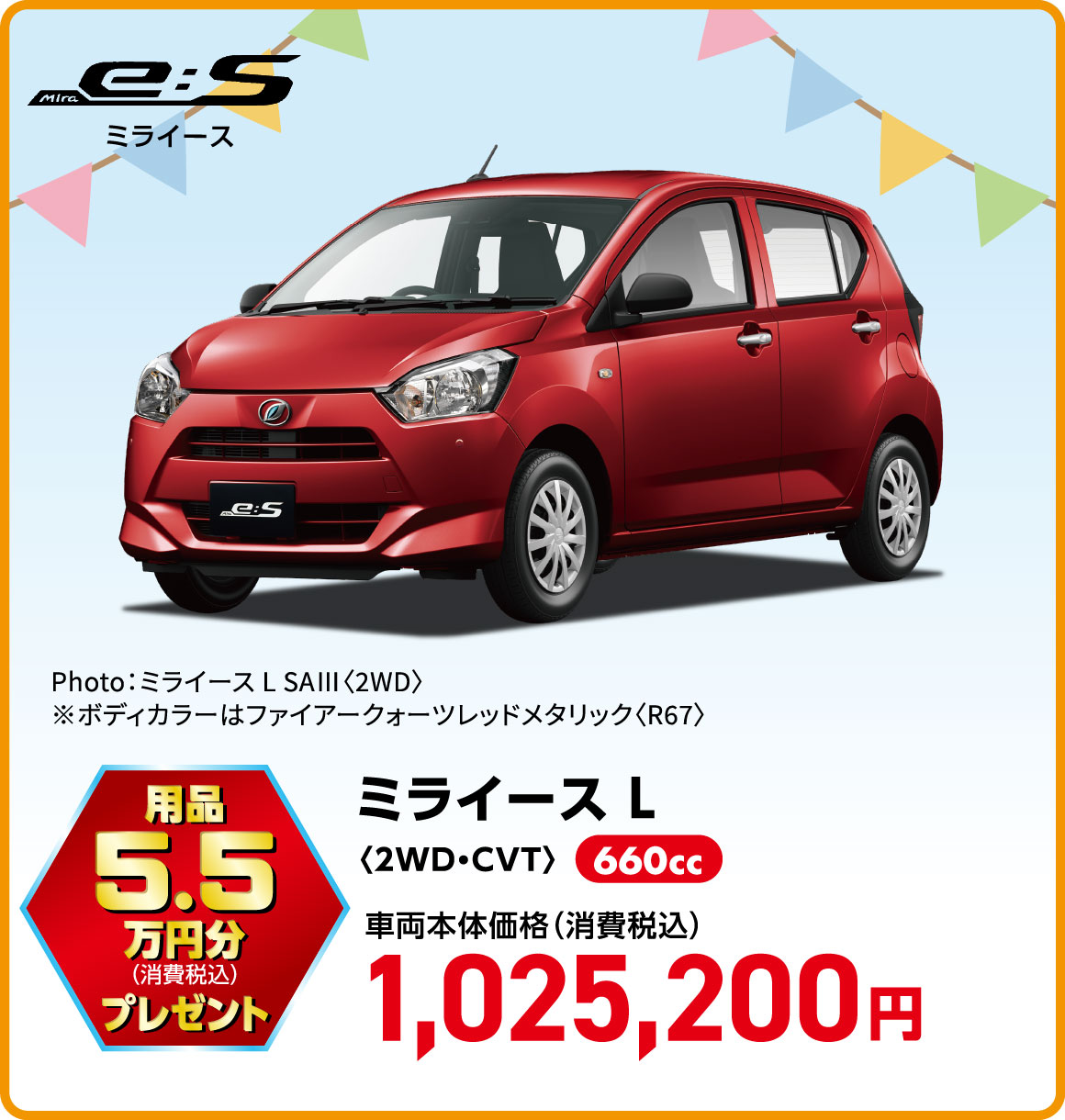 ミライース L〈2WD・CVT〉
Photo：ミライース L SAⅢ〈2WD〉
※ボディカラーはファイアークォーツレッドメタリック〈R67〉