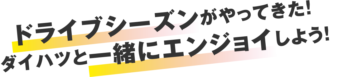ドライブシーズンがやってきた！ダイハツと一緒にエンジョイしよう！