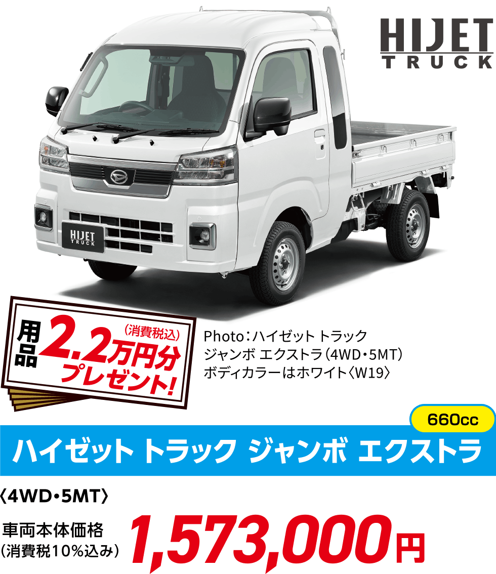 ハイゼット トラック ジャンボ エクストラ〈4WD・5MT〉
                  Photo：ハイゼット トラック ジャンボ エクストラ（4WD・5MT）
                  ボディカラーはホワイト〈W19〉