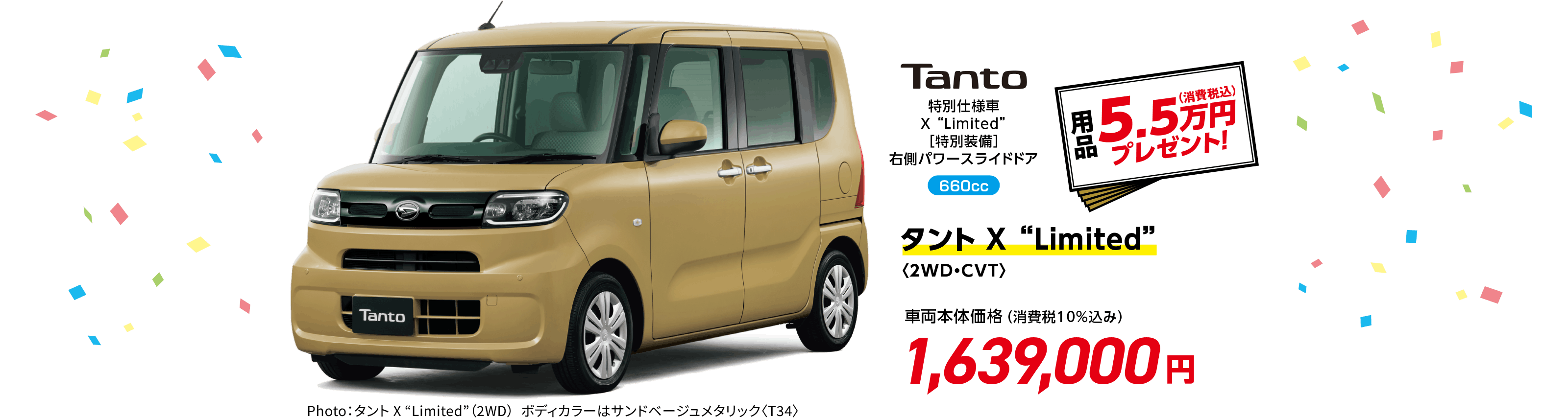 タント X “Limited”〈2WD・CVT〉
                Photo：タント X “Limited”（2WD）  ボディカラーはサンドベージュメタリック〈T34〉