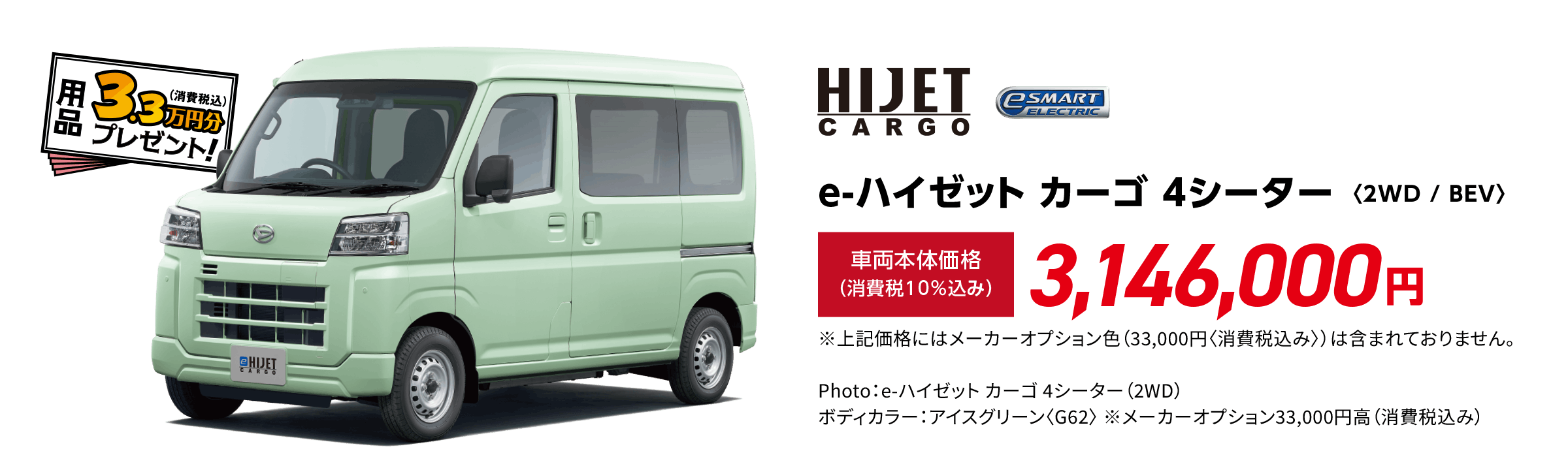 e-ハイゼット カーゴ 4シーター〈2WD / BEV〉
                Photo：e-ハイゼット カーゴ 4シーター（2WD） ボディカラー：アイスグリーン〈G62〉 ※メーカーオプション33,000円⾼（消費税込み）