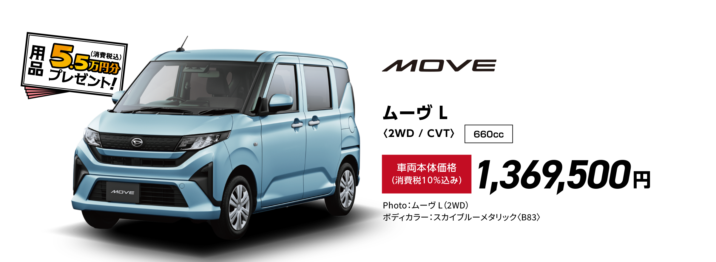 ムーヴ L〈2WD / CVT〉
                Photo：ムーヴ L（2WD）
                ボディカラー：スカイブルーメタリック〈B83〉