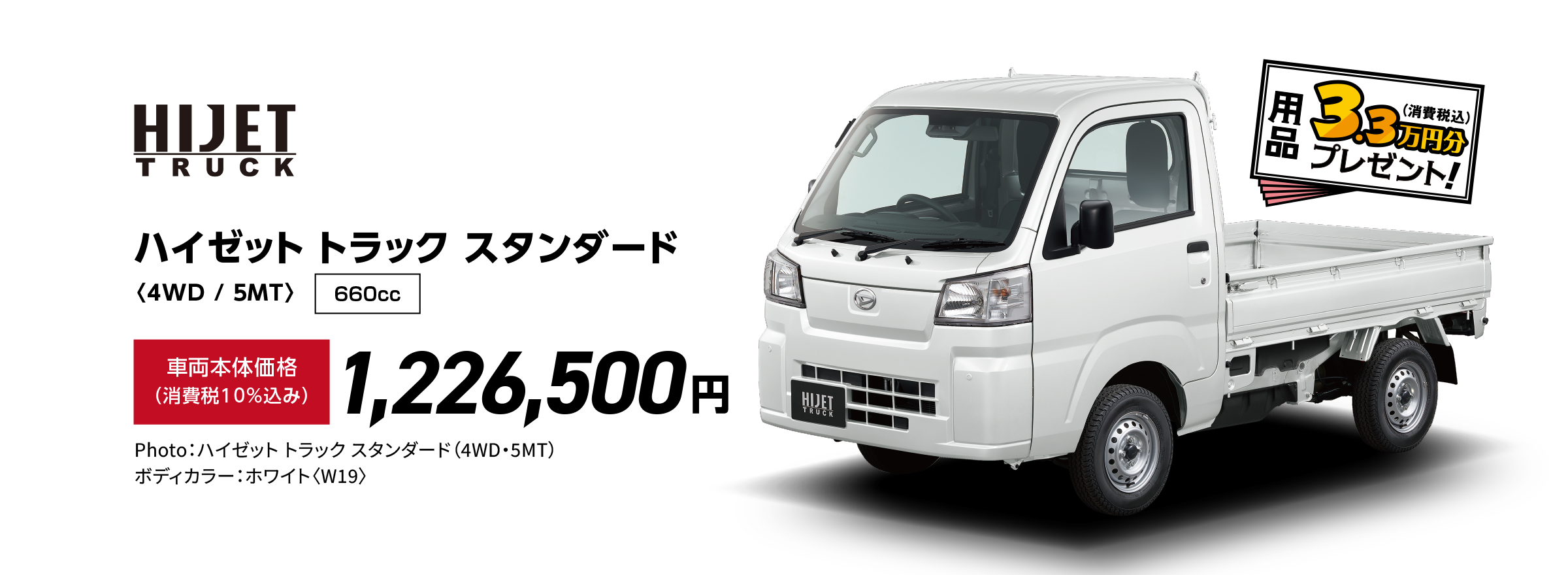 ハイゼット トラック スタンダード〈4WD / 5MT〉
                Photo：ハイゼット トラック スタンダード（4WD・5MT）
                ボディカラー：ホワイト〈W19〉