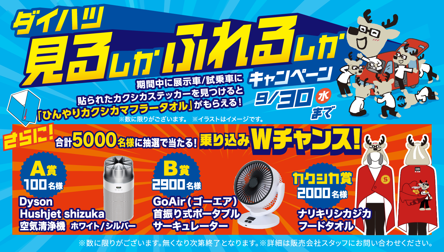ダイハツ見るしかふれるしかキャンペーン 9月30日まで
                期間中に、展示者/試乗車 に貼られたカクシカステッカーを見つけて「ひんやりカクシカマフラータオル」もらえる！
