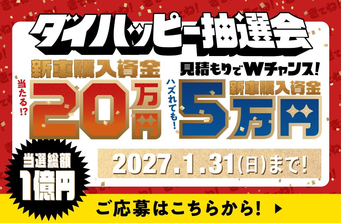 新車購入資金20万円が当たる!?ダイハッピー抽選会〈当選総額1億円〉2027年1月31日まで！
                  ご応募はこちらから！