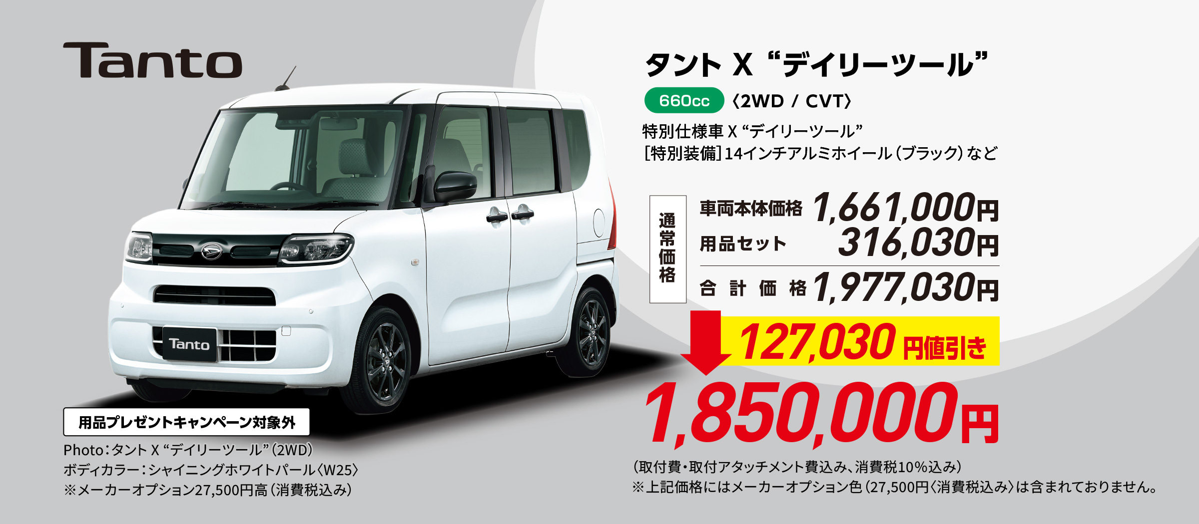 タント X “デイリーツール”〈2WD / CVT〉
                Photo：タント X “デイリーツール”（2WD）
                ボディカラー：シャイニングホワイトパール〈W25〉
                ※メーカーオプション27,500円高（消費税込み）