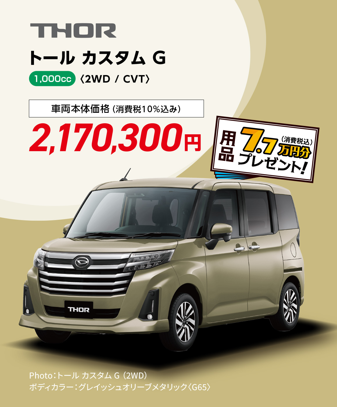 トール カスタム G〈2WD / CVT〉
                Photo：トール カスタム G （2WD）
                ボディカラー：グレイッシュオリーブメタリック〈G65〉