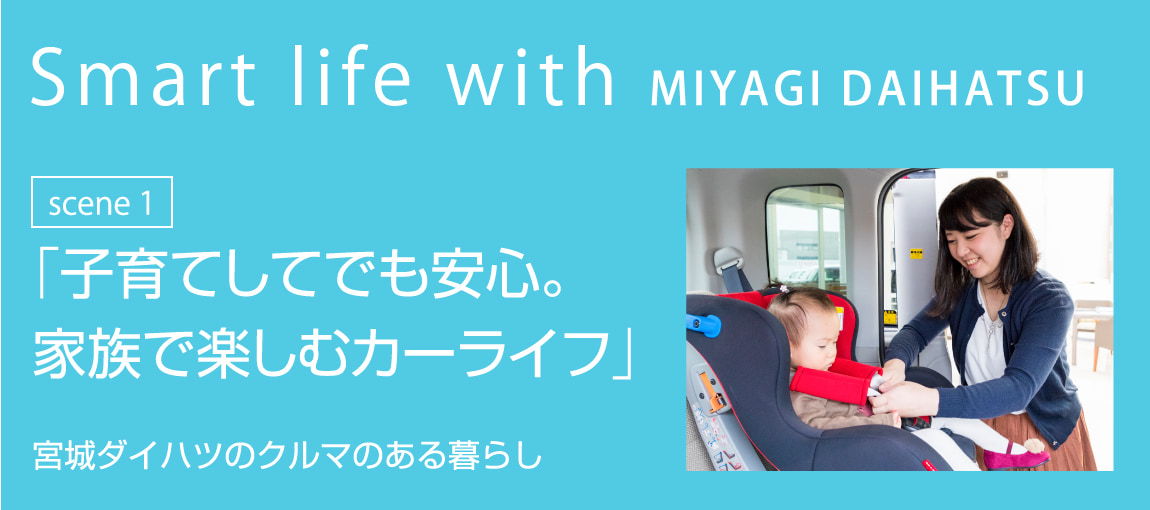 Smart life with MIYAGI DAIHATSU scene1 「子育てしてでも安心。家族で楽しむカーライフ」