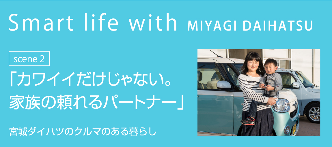 Smart life with MIYAGI DAIHATSU scene3 「カワイイだけじゃない。家族の頼れるパートナー」