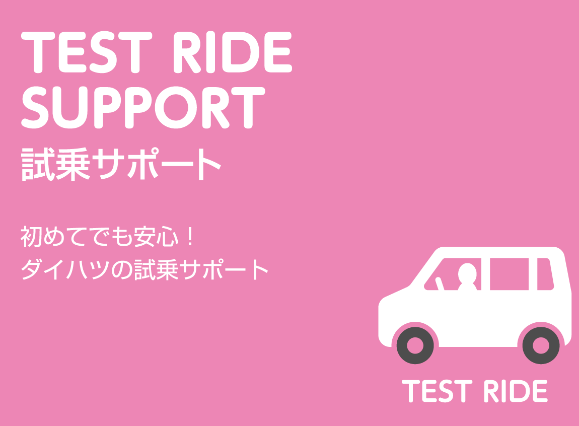 TEST RIDE SUPPORT 試乗サポート 初めてでも安心！ダイハツの試乗サポート